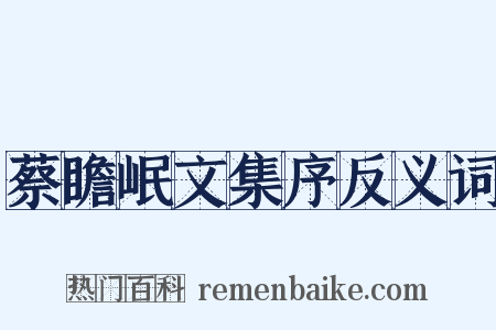 蔡瞻岷文集序反义词是什么意思的图片